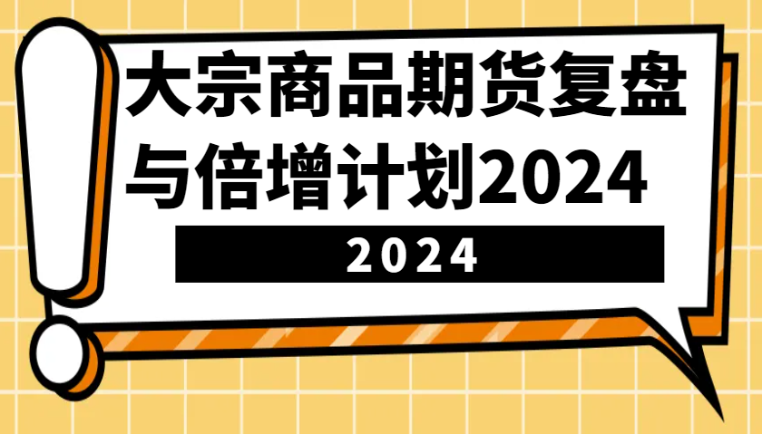 大宗商品期货复盘与倍增计划：识别市场趋势、优化交易策略，提升盈利能力！(更新)-梦凌网创