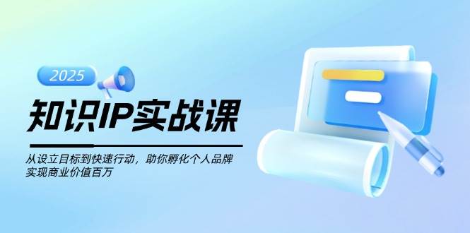 知识IP实战课，从设立目标到快速行动，助你孵化个人品牌，实现商业价值百万-梦凌网创