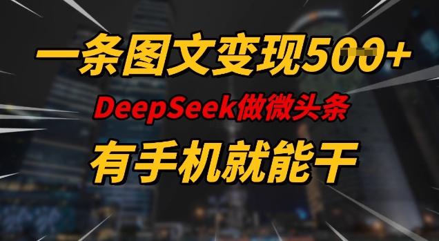 一条图文变现5张，DeeSeep微头条，有手机就能做-梦凌网创