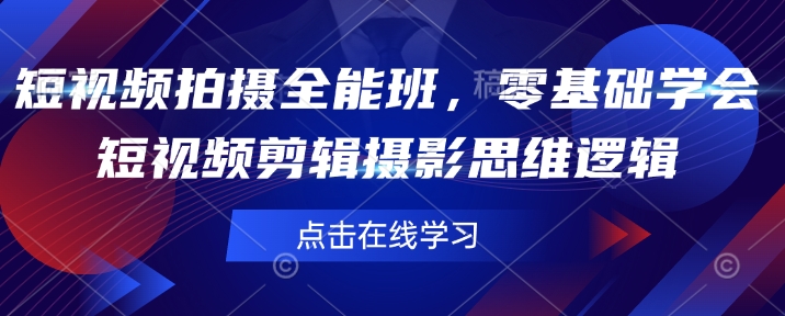 短视频拍摄全能班，零基础学会短视频剪辑摄影思维逻辑-梦凌网创