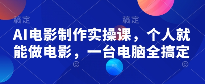 AI电影制作实操课，个人就能做电影，一台电脑全搞定-梦凌网创