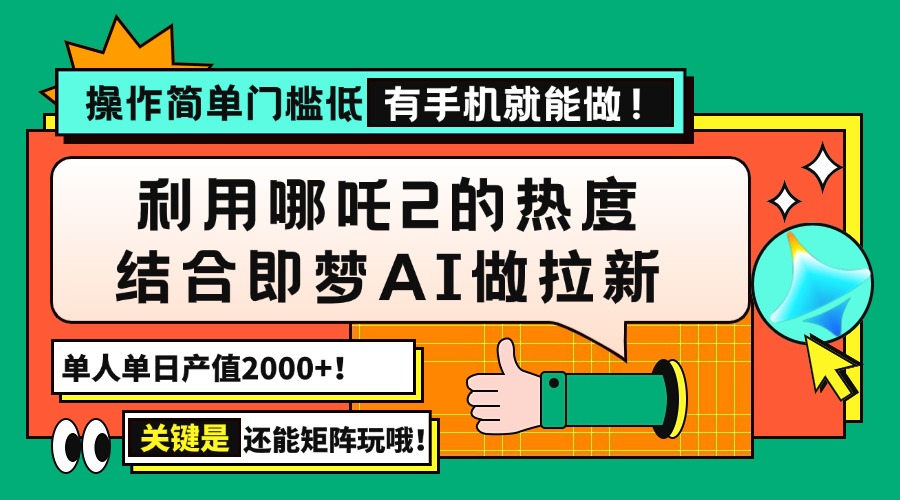 用哪吒2热度结合即梦AI做拉新，单日产值2000+，操作简单门槛低，有手机…-梦凌网创