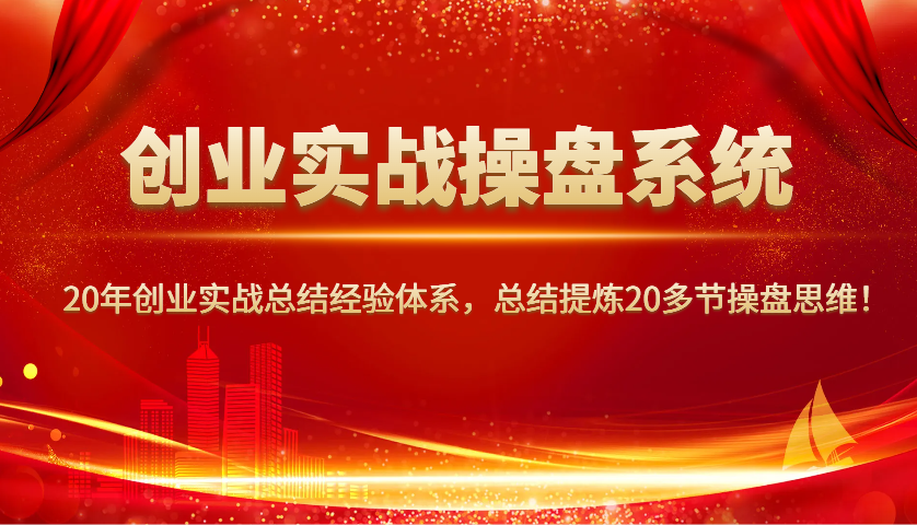 创业实战操盘系统，20年创业实战总结经验体系，总结提炼20多节操盘思维！-梦凌网创