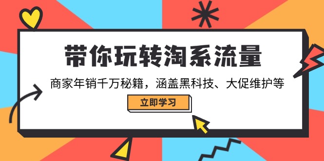 带你玩转淘系流量，商家年销千万秘籍，涵盖黑科技、大促维护等-梦凌网创