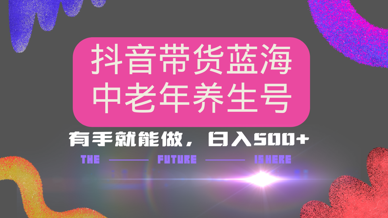 抖音带货冷门赛道，用AI做中老年养生号，可矩阵放大，小白也能月入30000+-梦凌网创