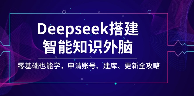 Deepseek搭建智能知识外脑，零基础也能学，申请账号、建库、更新全攻略-梦凌网创