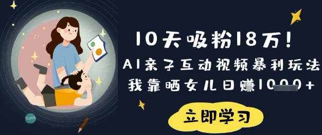 10天吸粉18W！AI亲子互动视频暴利玩法，我靠晒女儿日入数张-梦凌网创