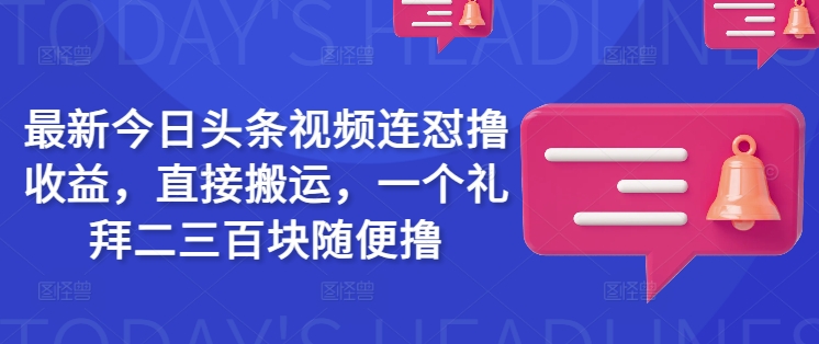 最新今日头条视频连怼撸收益，直接搬运，一个礼拜二三百块随便撸-梦凌网创