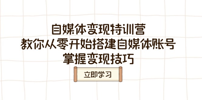 自媒体变现特训营，教你从零开始搭建自媒体账号，掌握变现技巧-梦凌网创