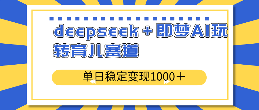 deepseek＋即梦AI玩转育儿赛道，单日稳定变现1000＋育儿赛道-梦凌网创
