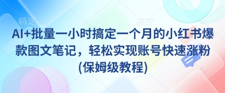 AI+批量一小时搞定一个月的小红书爆款图文笔记，轻松实现账号快速涨粉(保姆级教程)-梦凌网创