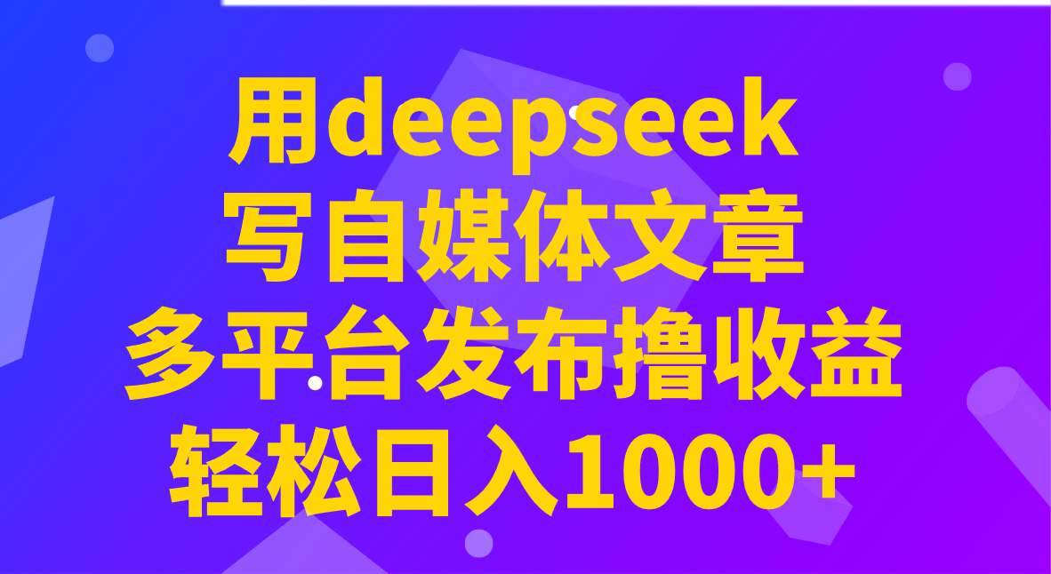 用deepseek写自媒体文章，多平台发布撸收益，轻松日入1000+！-梦凌网创