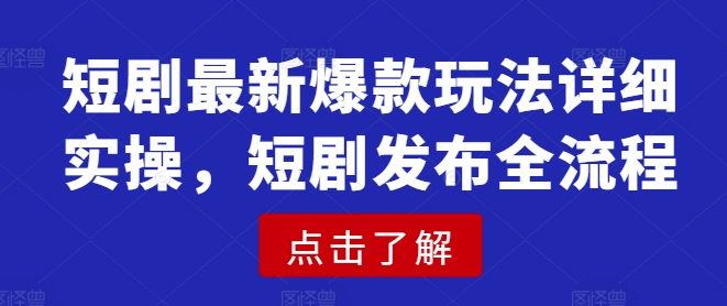 短剧最新爆款玩法详细实操，短剧发布全流程-梦凌网创