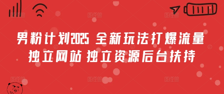 男粉计划2025  全新玩法打爆流量 独立网站 独立资源后台扶持【揭秘】-梦凌网创