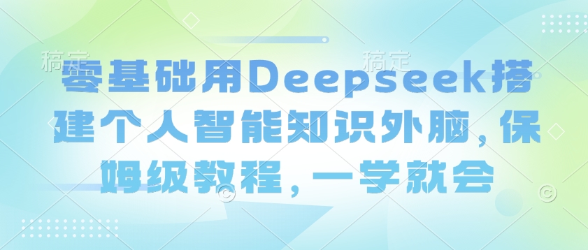 零基础用Deepseek搭建个人智能知识外脑，保姆级教程，一学就会-梦凌网创
