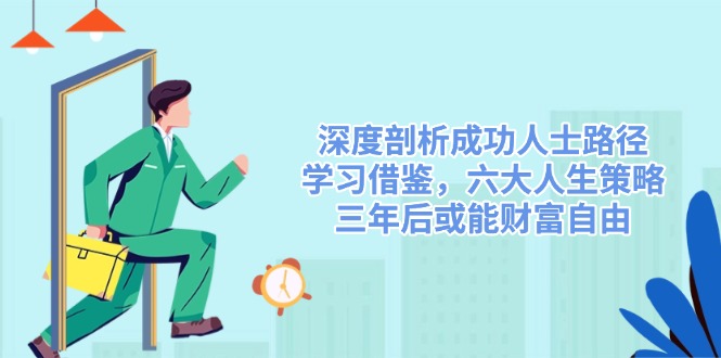 深度剖析成功人士路径，学习借鉴，六大人生策略，三年后或能财富自由-梦凌网创