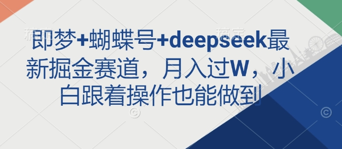 即梦+蝴蝶号+deepseek最新掘金赛道，月入过W，小白跟着操作也能做到-梦凌网创