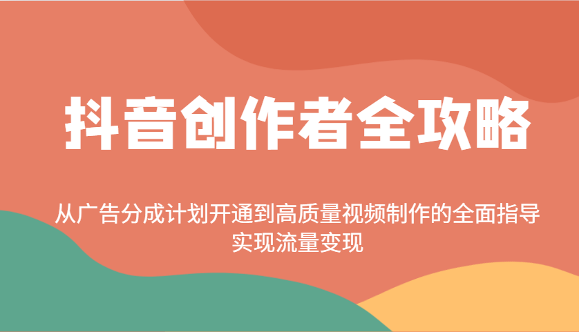 抖音创作者全攻略：从广告分成计划开通到高质量视频制作的全面指导，实现流量变现-梦凌网创