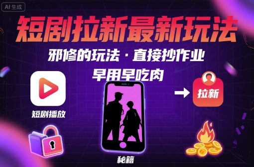 解锁短剧拉新最新玩法，邪修的玩法，直接抄作业，早用早吃肉-梦凌网创
