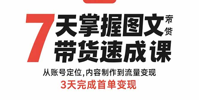 7天掌握图文带货速成课：从账号定位,内容制作到流量变现,3天完成首单变现-梦凌网创