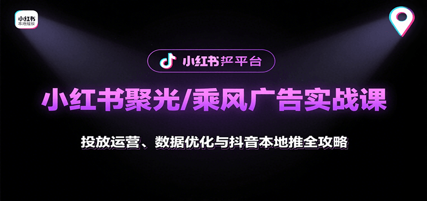 小红书聚光/乘风广告实战课：投放运营、数据优化与抖音本地推全攻略-梦凌网创