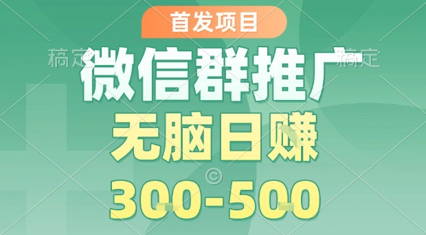 首发项目，微信群推广，一天15单，每单利润10米，无脑日入3-5张【揭秘】-梦凌网创