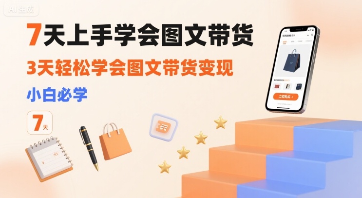 7天上手学会图文带货，3天轻松学会图文带货变现，小白必学-梦凌网创