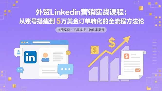 外贸LinkedIn营销实战课程：从账号搭建到5万美金订单转化的全流程方法论-梦凌网创