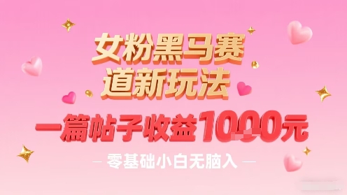 女粉黑马赛道新玩法，一篇帖子收益1k，零基础小白无脑入非常适合-梦凌网创