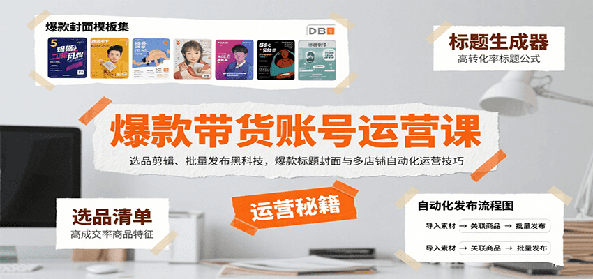爆款带货账号运营课：选品剪辑、批量发布黑科技，爆款标题封面与多店铺自动化运营技巧-梦凌网创