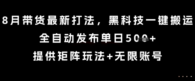 8月带货最新打法，黑科技一键搬运，全自动发布单日5张+，提供矩阵玩法+无限账号【揭秘】-梦凌网创