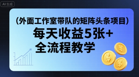 外面工作室带队的矩阵头条挂G项目，每天收益5张+，全流程教学【附全套工具】-梦凌网创