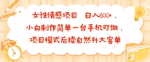 女性情感项目 小白制作简单一台手机可做 项目模式后续自然升大客单 日入6张-梦凌网创