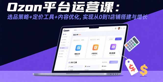 Ozon平台运营课：选品策略+定价工具+内容优化，实现从0到1店铺搭建与增长-梦凌网创
