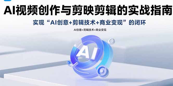 AI视频创作与剪映剪辑的实战指南，实现AI创意+剪辑技术+商业变现的闭环-梦凌网创