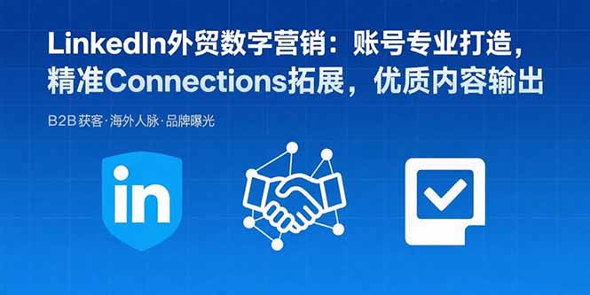 LinkedIn外贸数字营销：账号专业打造，精准Connections拓展，优质内容输出-梦凌网创