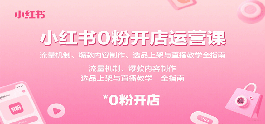 小红书0粉开店运营课：流量机制、爆款内容制作、选品上架与直播教学全指南-梦凌网创