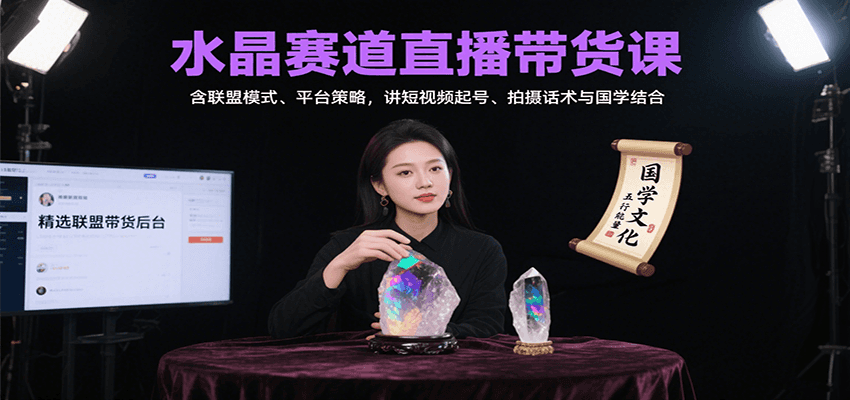 水晶赛道直播带货课：含联盟模式、平台策略，讲短视频起号、拍摄话术与国学结合-梦凌网创