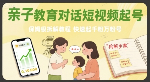 亲子教育对话短视频起号，保姆级拆解教程，快速起千粉万粉号-梦凌网创