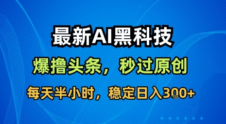 最新AI黑科技软件撸头条搬运，无需任何指令，秒过原创，每天半小时，稳定日入3张【揭秘】-梦凌网创