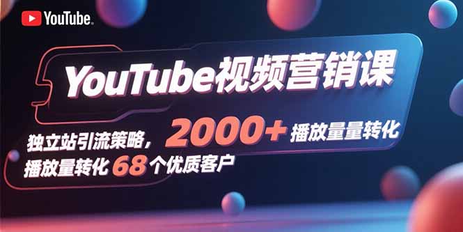 YouTube视频营销课，独立站引流策略，2000+播放量转化68个优质客户-梦凌网创