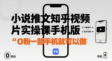 小说推文知乎视频图片实操课手机版，0粉一部手机就可以做-梦凌网创