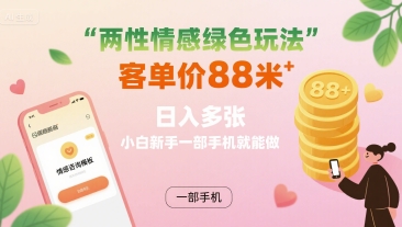 两性情感绿色玩法，客单价88米 日入多张，小白新手一部手机就能做-梦凌网创