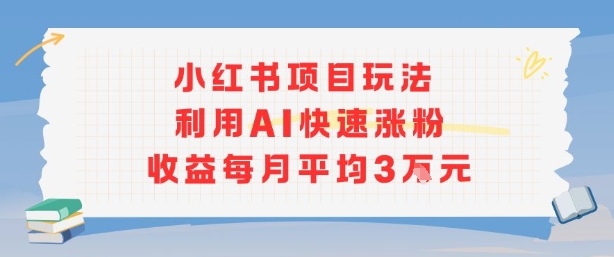 小红书商单项目新玩法，利用AI快速涨粉收益每月平均3W-梦凌网创
