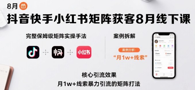 抖音快手小红书矩阵获客8月线下课，完整保姆级矩阵实操手法与案例拆解，月1w+线索暴力引流的矩阵打法-梦凌网创