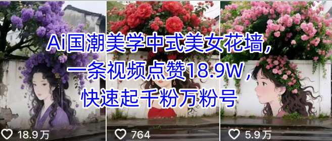 Ai国潮美学中式美女花墙，一条视频点赞18.9W，快速起千粉万粉号-梦凌网创