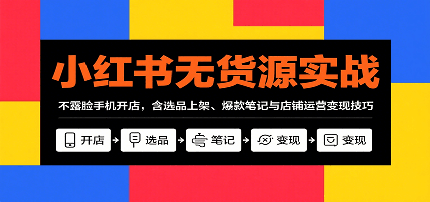 小红书无货源实战，不露脸手机开店，含选品上架、爆款笔记与店铺运营变现技巧-梦凌网创