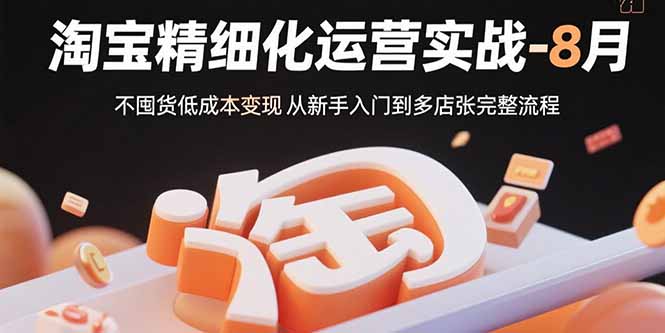 淘宝精细化运营实战-8月：不囤货低成本变现 从新手入门到多店扩张完整流程-梦凌网创