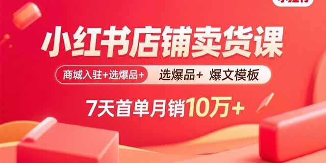 小红书店铺卖货课：商城入驻+选爆品+爆文模板，7天首单月销10万+-梦凌网创