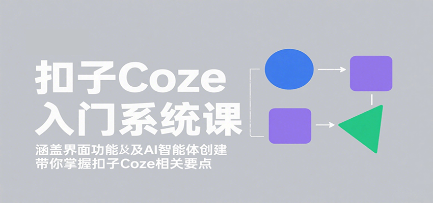 扣子Coze入门系统课：涵盖界面功能及AI智能体创建，带你掌握扣子Coze相关要点-梦凌网创